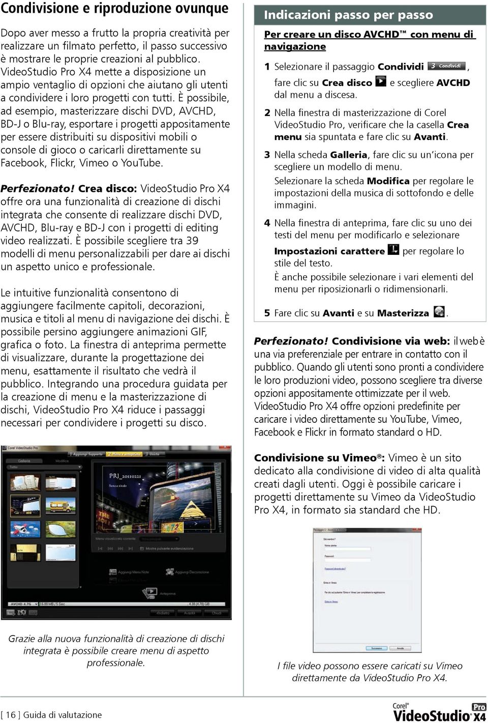 È possibile, ad esempio, masterizzare dischi DVD, AVCHD, BD-J o Blu-ray, esportare i progetti appositamente per essere distribuiti su dispositivi mobili o console di gioco o caricarli direttamente su