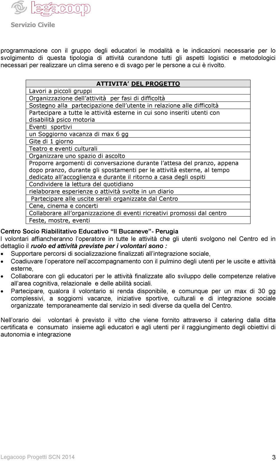 ATTIVITA DEL PROGETTO Lavori a piccoli gruppi Organizzazione dell attività per fasi di difficoltà Sostegno alla partecipazione dell utente in relazione alle difficoltà Partecipare a tutte le attività