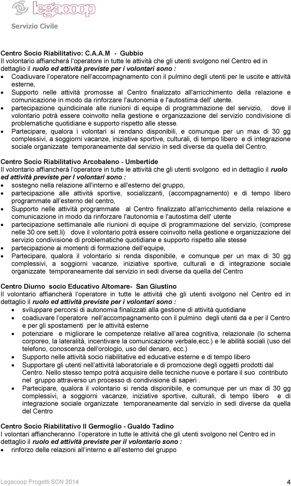 nell accompagnamento con il pulmino degli utenti per le uscite e attività esterne, Supporto nelle attività promosse al Centro finalizzato all'arricchimento della relazione e comunicazione in modo da