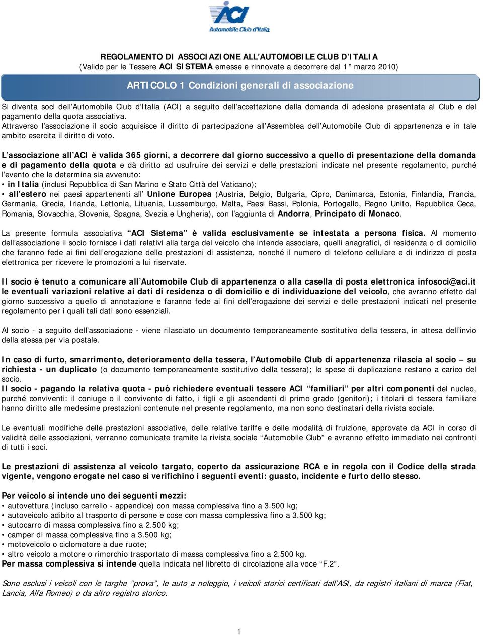 Attraverso l associazione il socio acquisisce il diritto di partecipazione all Assemblea dell Automobile Club di appartenenza e in tale ambito esercita il diritto di voto.