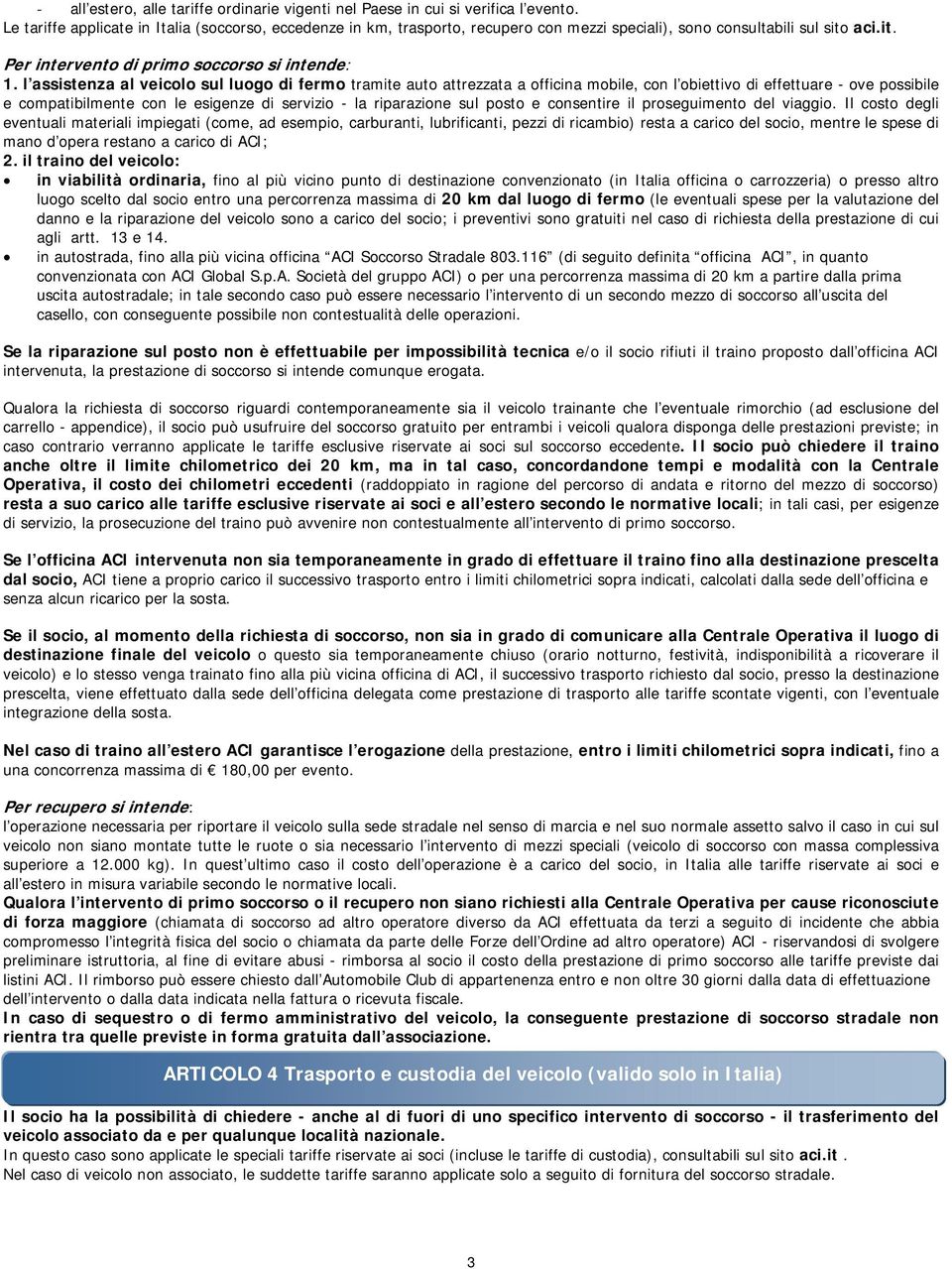 l assistenza al veicolo sul luogo di fermo tramite auto attrezzata a officina mobile, con l obiettivo di effettuare - ove possibile e compatibilmente con le esigenze di servizio - la riparazione sul