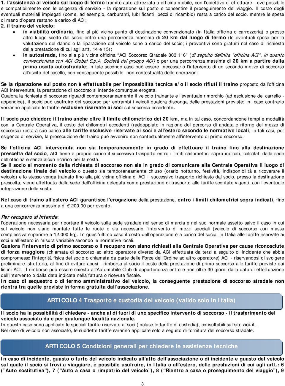 Il costo degli eventuali materiali impiegati (come, ad esempio, carburanti, lubrificanti, pezzi di ricambio) resta a carico del socio, mentre le spese di mano d opera restano a carico di ACI; 2.