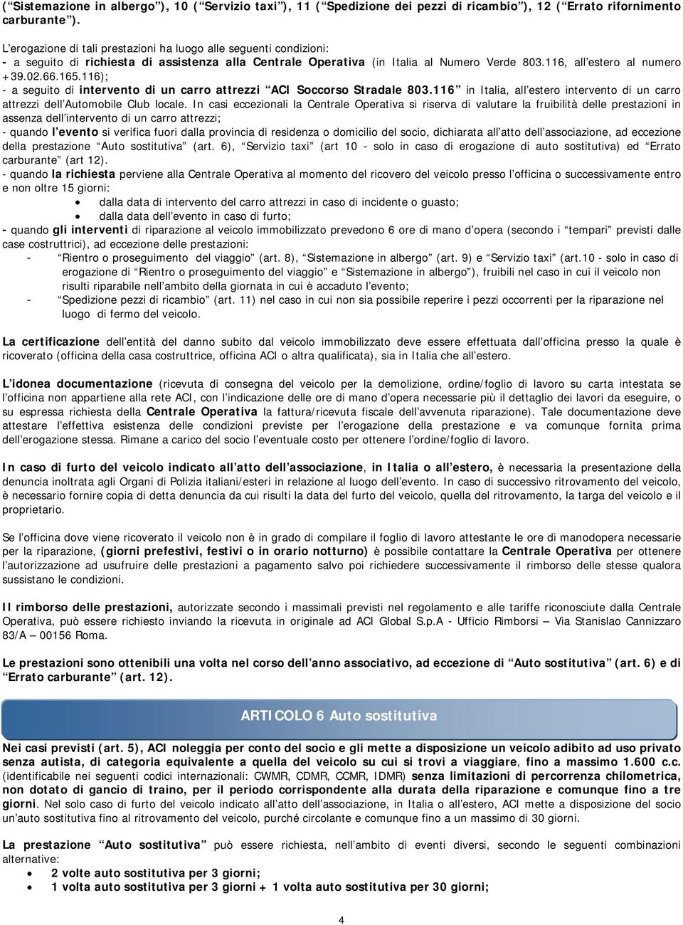 165.116); - a seguito di intervento di un carro attrezzi ACI Soccorso Stradale 803.116 in Italia, all estero intervento di un carro attrezzi dell Automobile Club locale.