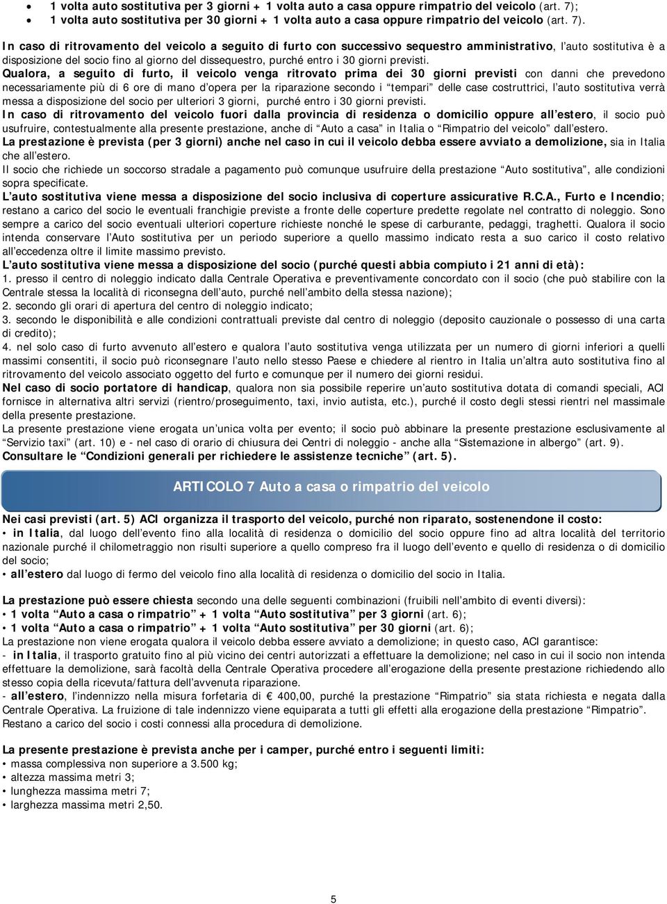 In caso di ritrovamento del veicolo a seguito di furto con successivo sequestro amministrativo, l auto sostitutiva è a disposizione del socio fino al giorno del dissequestro, purché entro i 30 giorni