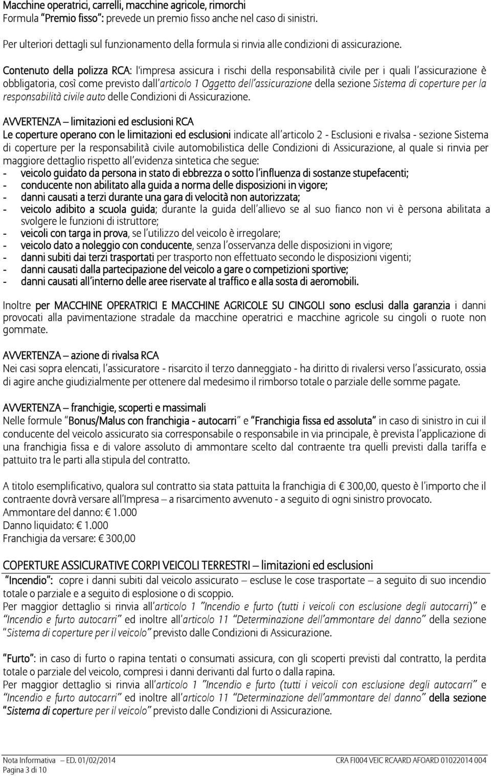 Contenuto della polizza RCA: l'impresa assicura i rischi della responsabilità civile per i quali l assicurazione è obbligatoria, così come previsto dall articolo 1 Oggetto dell assicurazione della