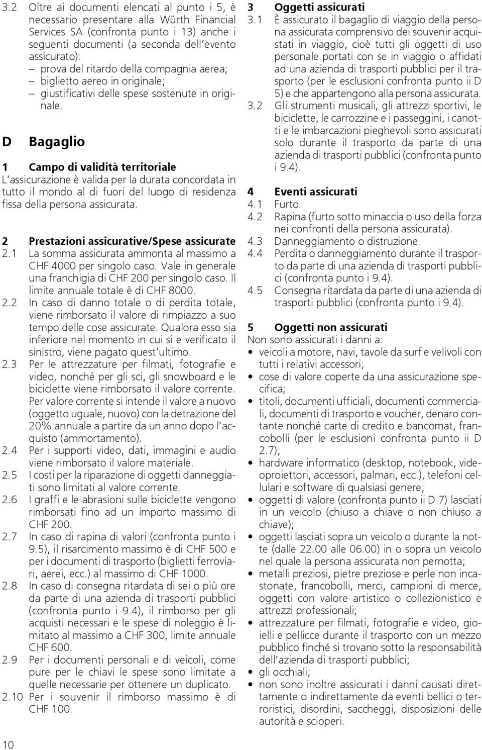 D Bagaglio 1 Campo di validità territoriale L assicurazione è valida per la durata concordata in tutto il mondo al di fuori del luogo di residenza fissa della persona assicurata.