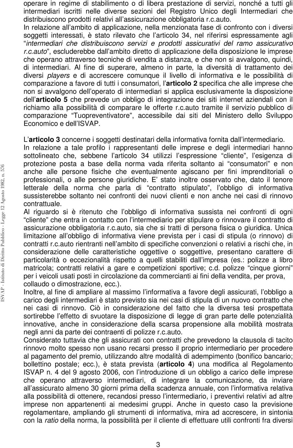 In relazione all ambito di applicazione, nella menzionata fase di confronto con i diversi soggetti interessati, è stato rilevato che l articolo 34, nel riferirsi espressamente agli intermediari che