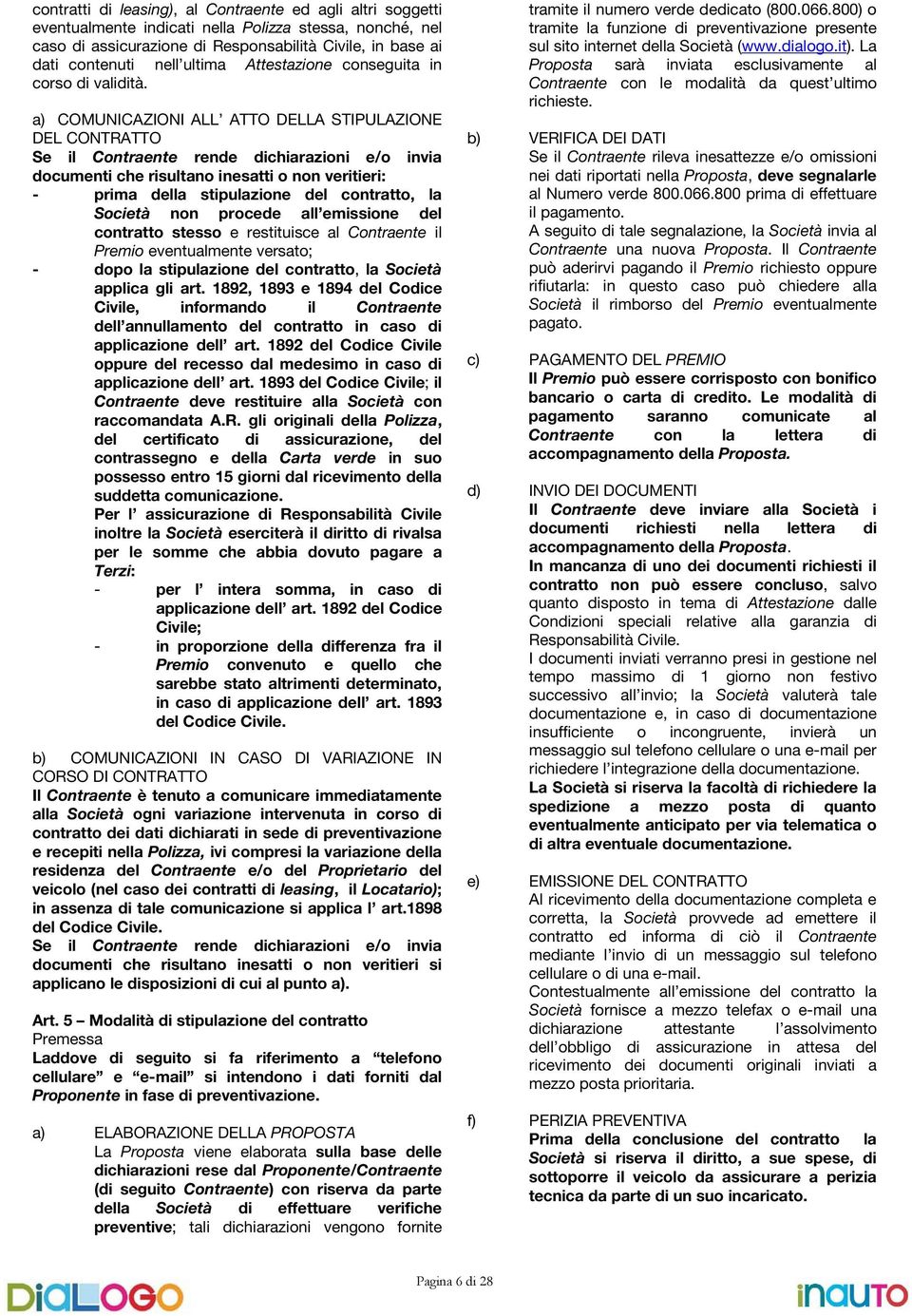 a) COMUNICAZIONI ALL ATTO DELLA STIPULAZIONE DEL CONTRATTO Se il Contraente rende dichiarazioni e/o invia documenti che risultano inesatti o non veritieri: - prima della stipulazione del contratto,