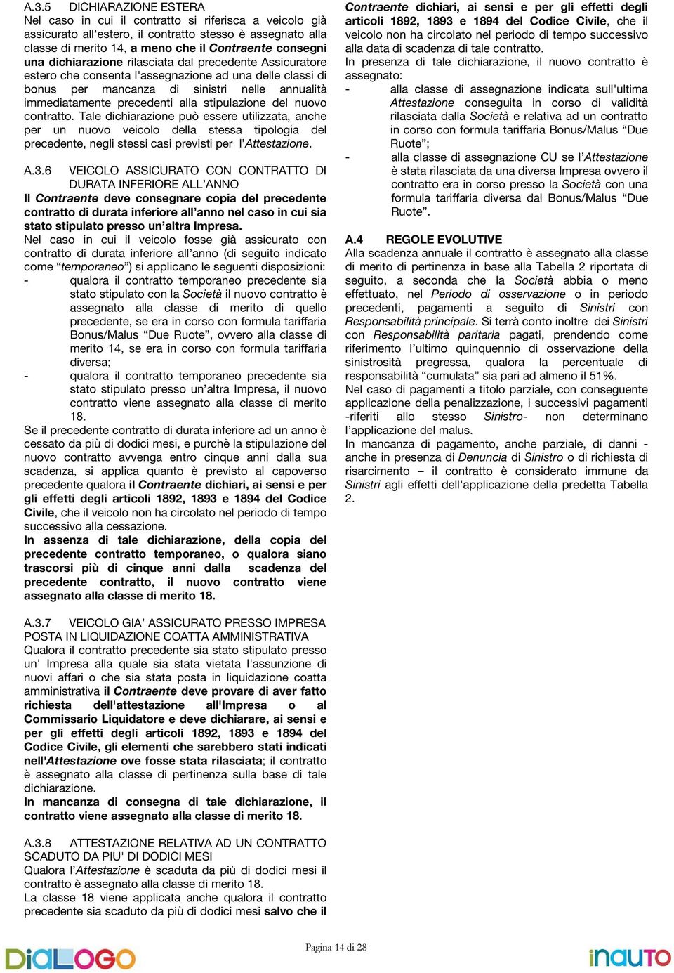 stipulazione del nuovo contratto. Tale dichiarazione può essere utilizzata, anche per un nuovo veicolo della stessa tipologia del precedente, negli stessi casi previsti per l Attestazione. A.3.