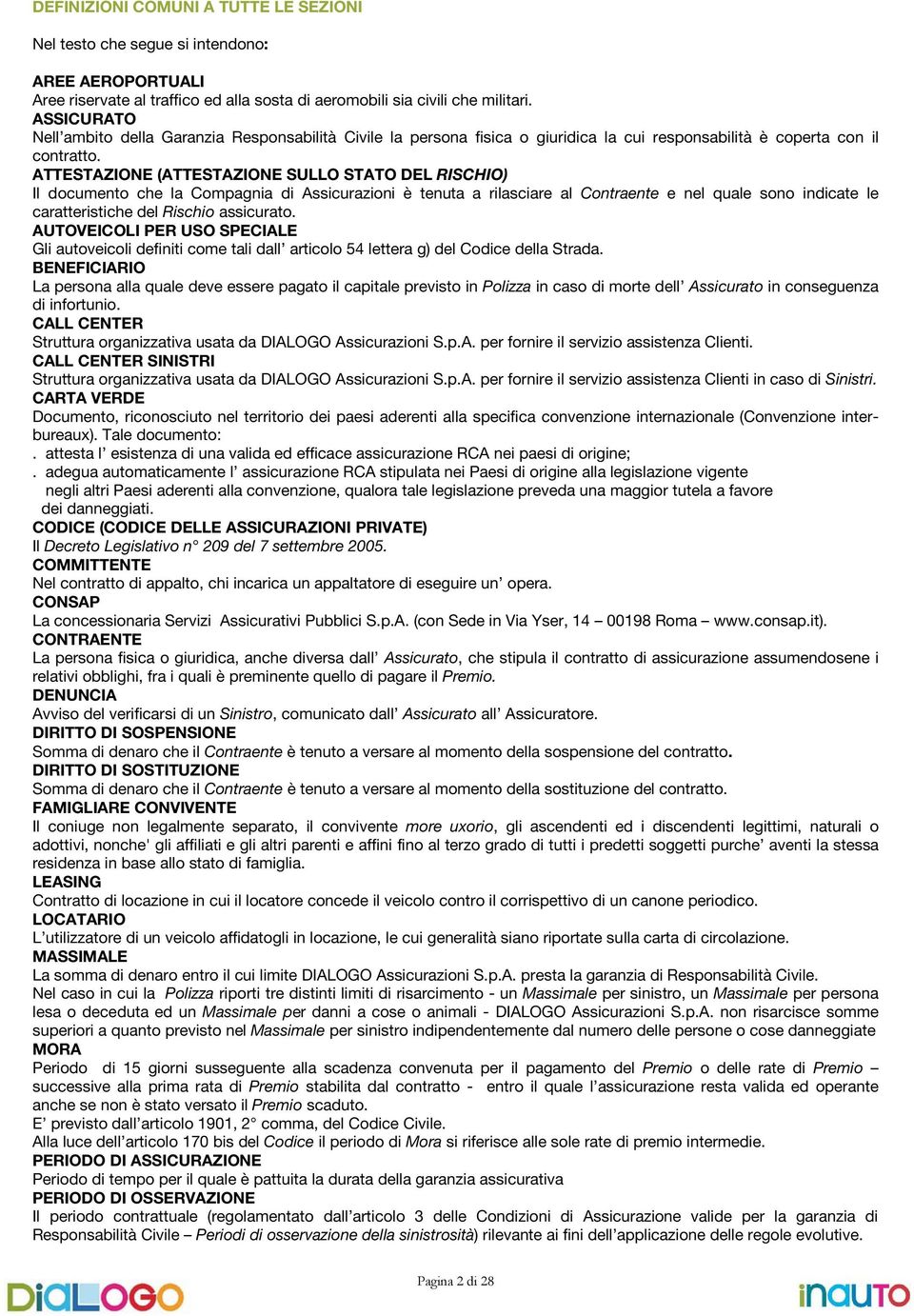 ATTESTAZIONE (ATTESTAZIONE SULLO STATO DEL RISCHIO) Il documento che la Compagnia di Assicurazioni è tenuta a rilasciare al Contraente e nel quale sono indicate le caratteristiche del Rischio