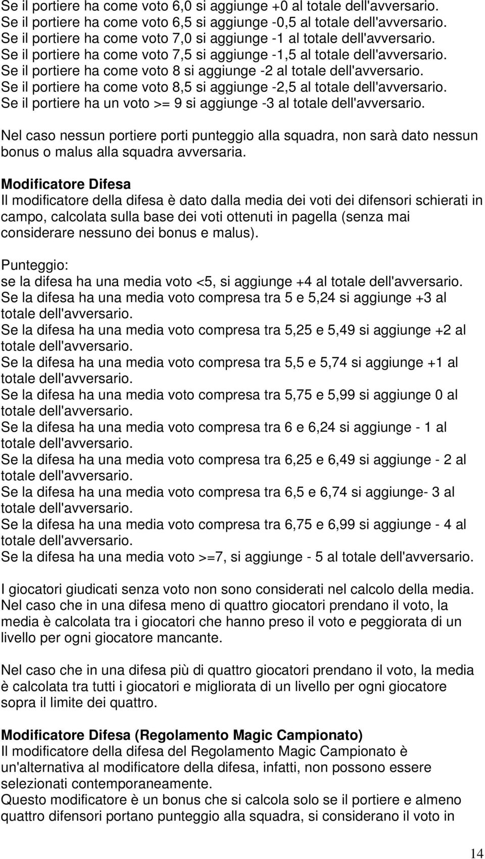 Se il portiere ha come voto 8 si aggiunge -2 al totale dell'avversario. Se il portiere ha come voto 8,5 si aggiunge -2,5 al totale dell'avversario.