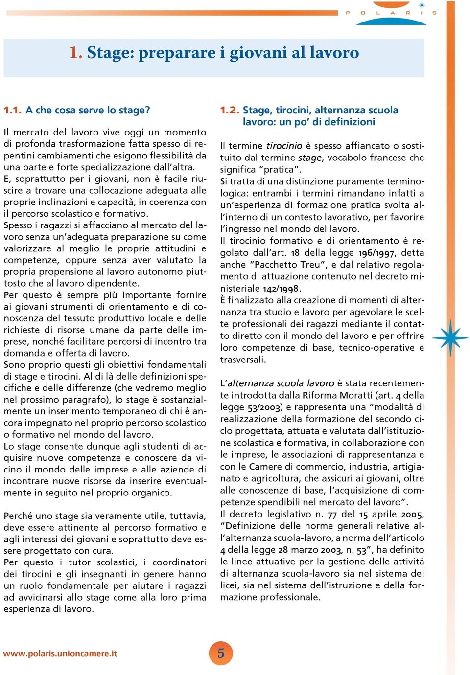 E, soprattutto per i giovani, non è facile riuscire a trovare una collocazione adeguata alle proprie inclinazioni e capacità, in coerenza con il percorso scolastico e formativo.