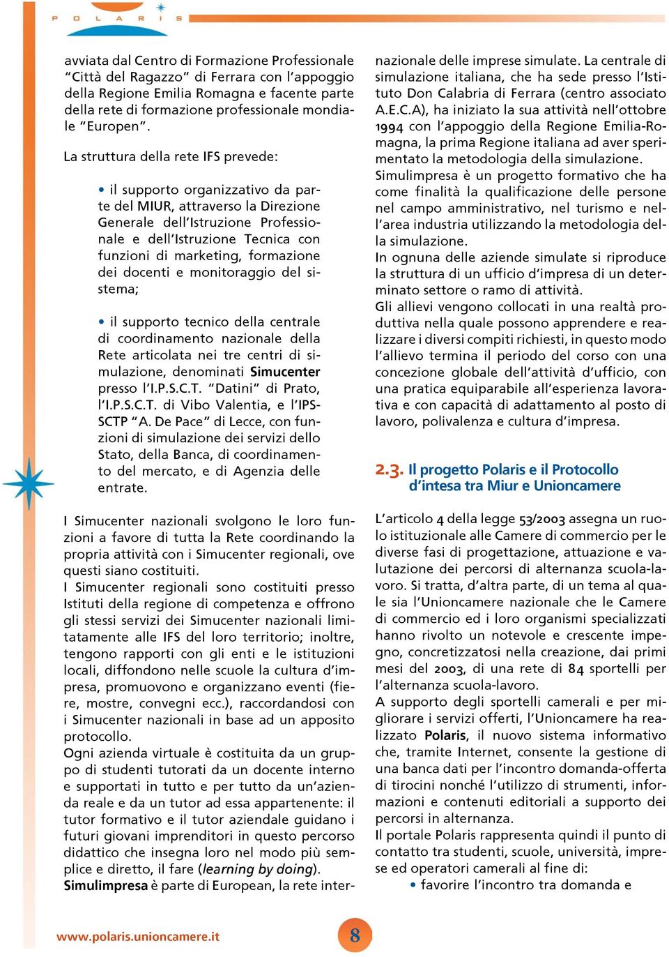 formazione dei docenti e monitoraggio del sistema; il supporto tecnico della centrale di coordinamento nazionale della Rete articolata nei tre centri di simulazione, denominati Simucenter presso l I.