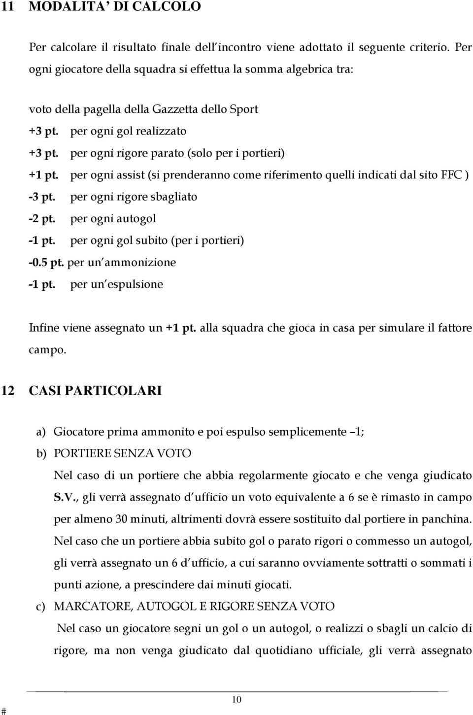 per ogni rigore parato (solo per i portieri) +1 pt. per ogni assist (si prenderanno come riferimento quelli indicati dal sito FFC ) -3 pt. per ogni rigore sbagliato -2 pt. per ogni autogol -1 pt.