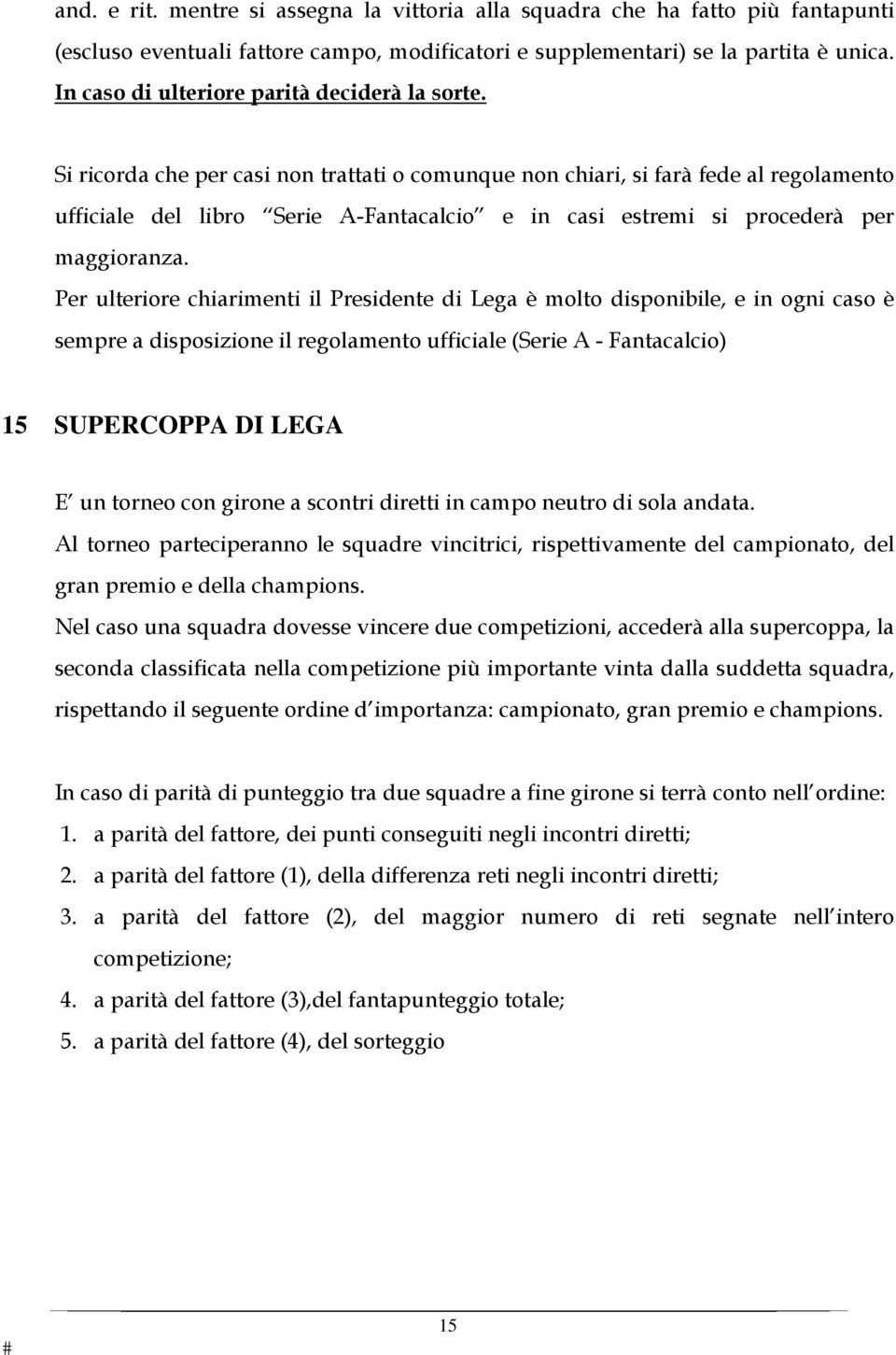 Si ricorda che per casi non trattati o comunque non chiari, si farà fede al regolamento ufficiale del libro Serie A-Fantacalcio e in casi estremi si procederà per maggioranza.