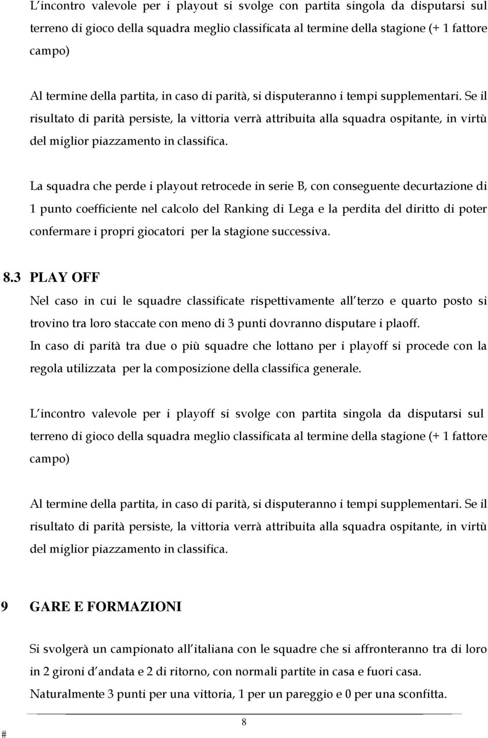 Se il risultato di parità persiste, la vittoria verrà attribuita alla squadra ospitante, in virtù del miglior piazzamento in classifica.