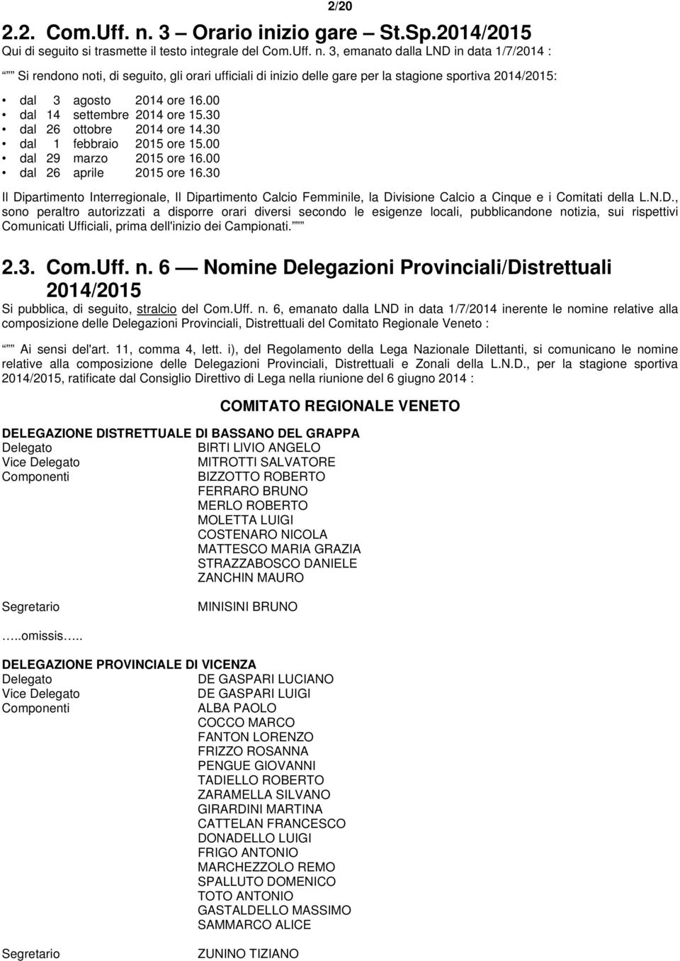 30 Il Dipartimento Interregionale, Il Dipartimento Calcio Femminile, la Divisione Calcio a Cinque e i Comitati della L.N.D., sono peraltro autorizzati a disporre orari diversi secondo le esigenze locali, pubblicandone notizia, sui rispettivi Comunicati Ufficiali, prima dell'inizio dei Campionati.