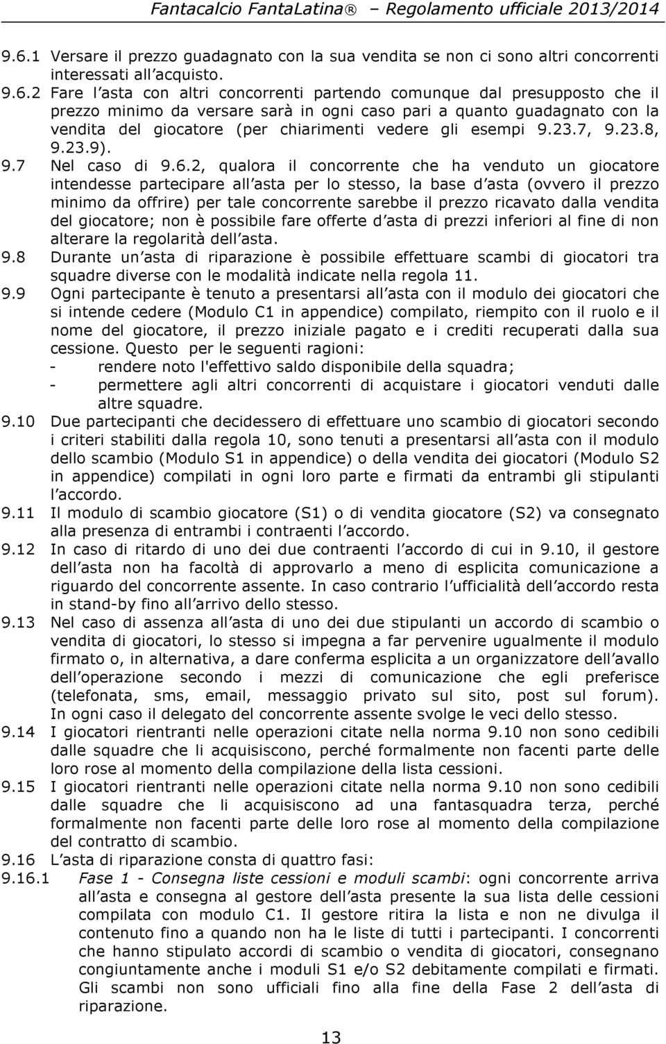 2, qualora il concorrente che ha venduto un giocatore intendesse partecipare all asta per lo stesso, la base d asta (ovvero il prezzo minimo da offrire) per tale concorrente sarebbe il prezzo