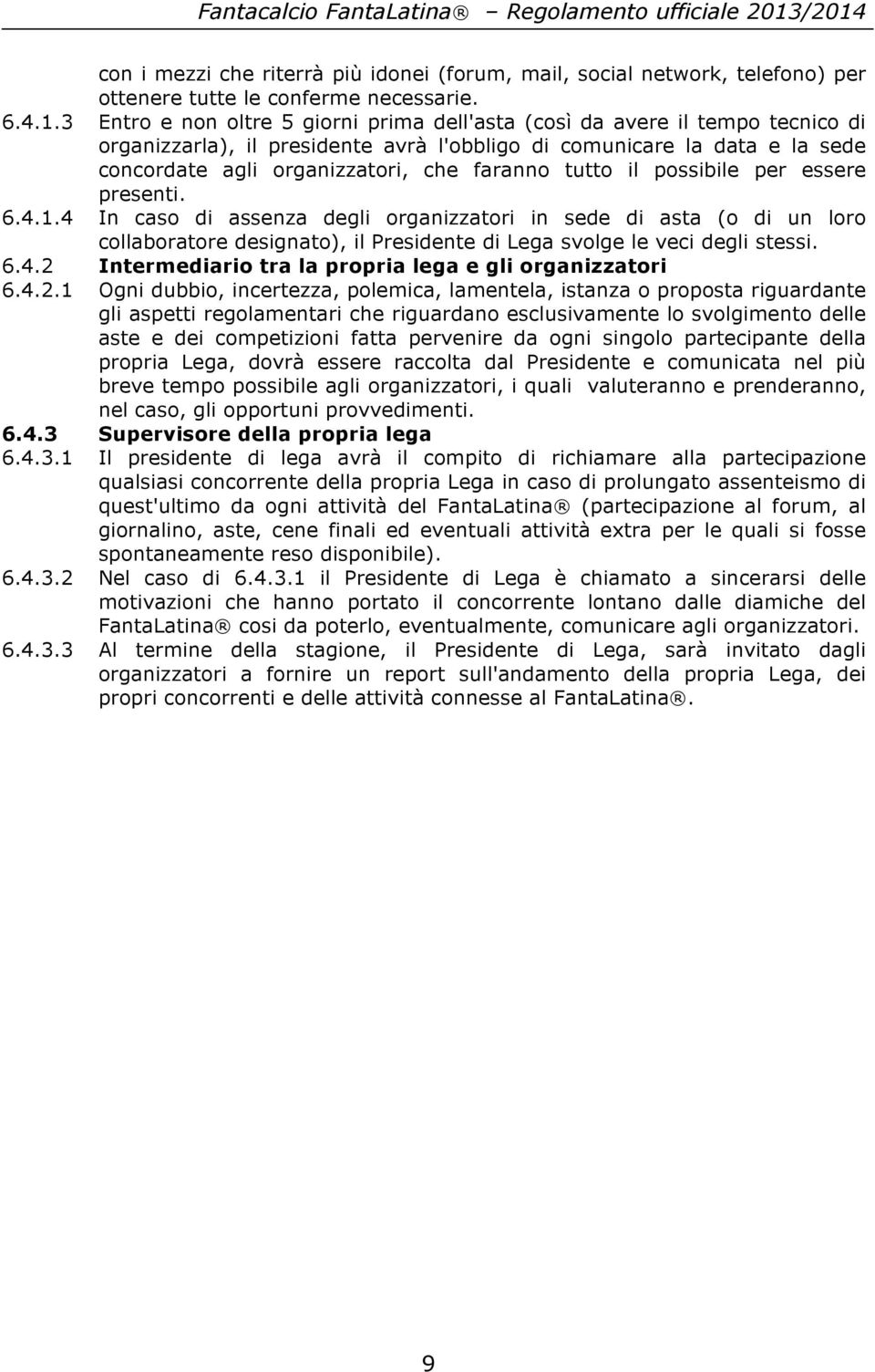 tutto il possibile per essere presenti. 6.4.1.4 In caso di assenza degli organizzatori in sede di asta (o di un loro collaboratore designato), il Presidente di Lega svolge le veci degli stessi. 6.4.2 Intermediario tra la propria lega e gli organizzatori 6.