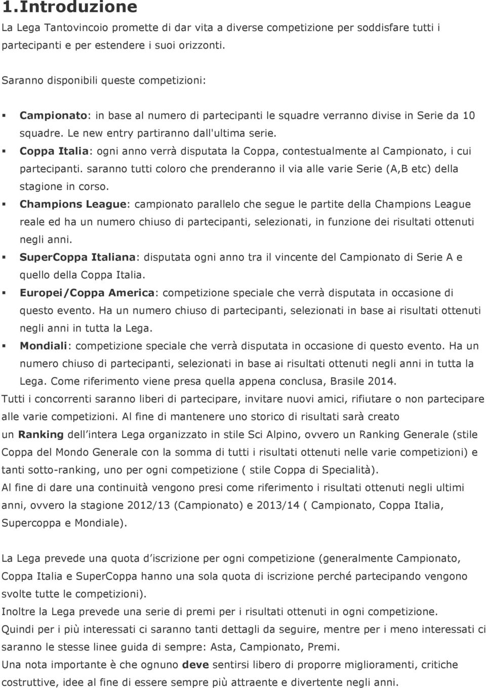 Coppa Italia: ogni anno verrà disputata la Coppa, contestualmente al Campionato, i cui partecipanti. saranno tutti coloro che prenderanno il via alle varie Serie (A,B etc) della stagione in corso.