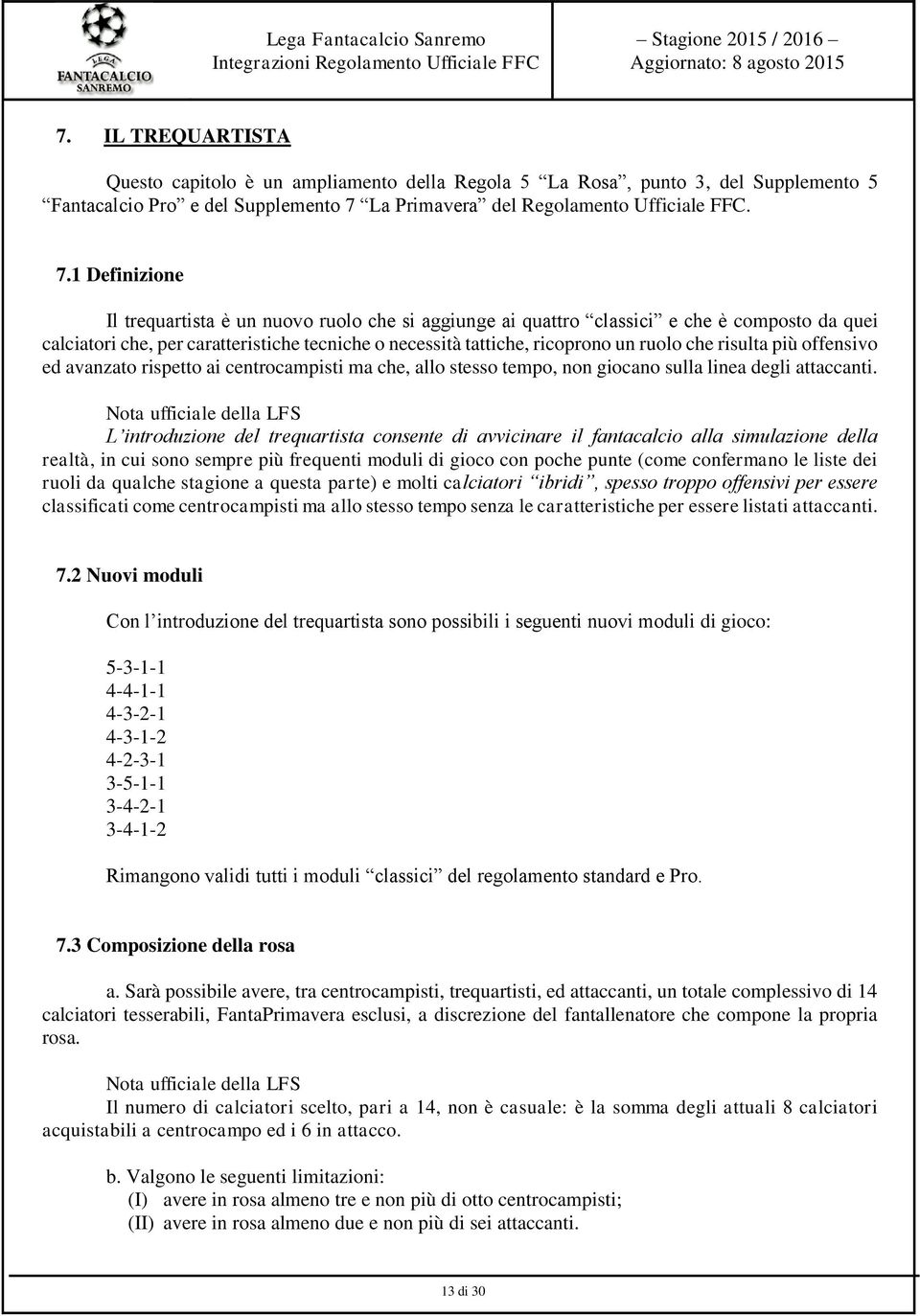 1 Definizione Il trequartista è un nuovo ruolo che si aggiunge ai quattro classici e che è composto da quei calciatori che, per caratteristiche tecniche o necessità tattiche, ricoprono un ruolo che