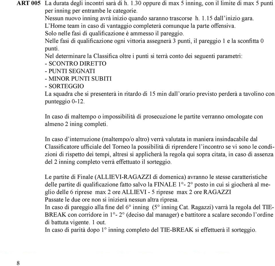 Nelle fasi di qualificazione ogni vittoria assegnerà 3 punti, il pareggio 1 e la sconfitta 0 punti.