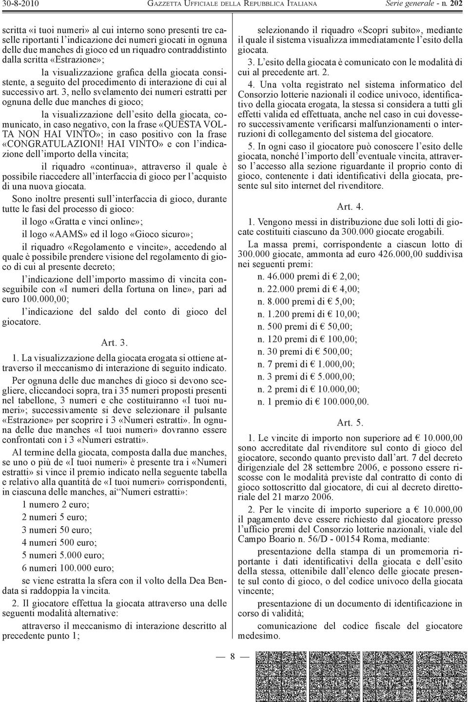 3, nello svelamento dei numeri estratti per ognuna delle due manches di gioco; la visualizzazione dell esito della giocata, comunicato, in caso negativo, con la frase «QUESTA VOL- TA NON HAI VINTO»;