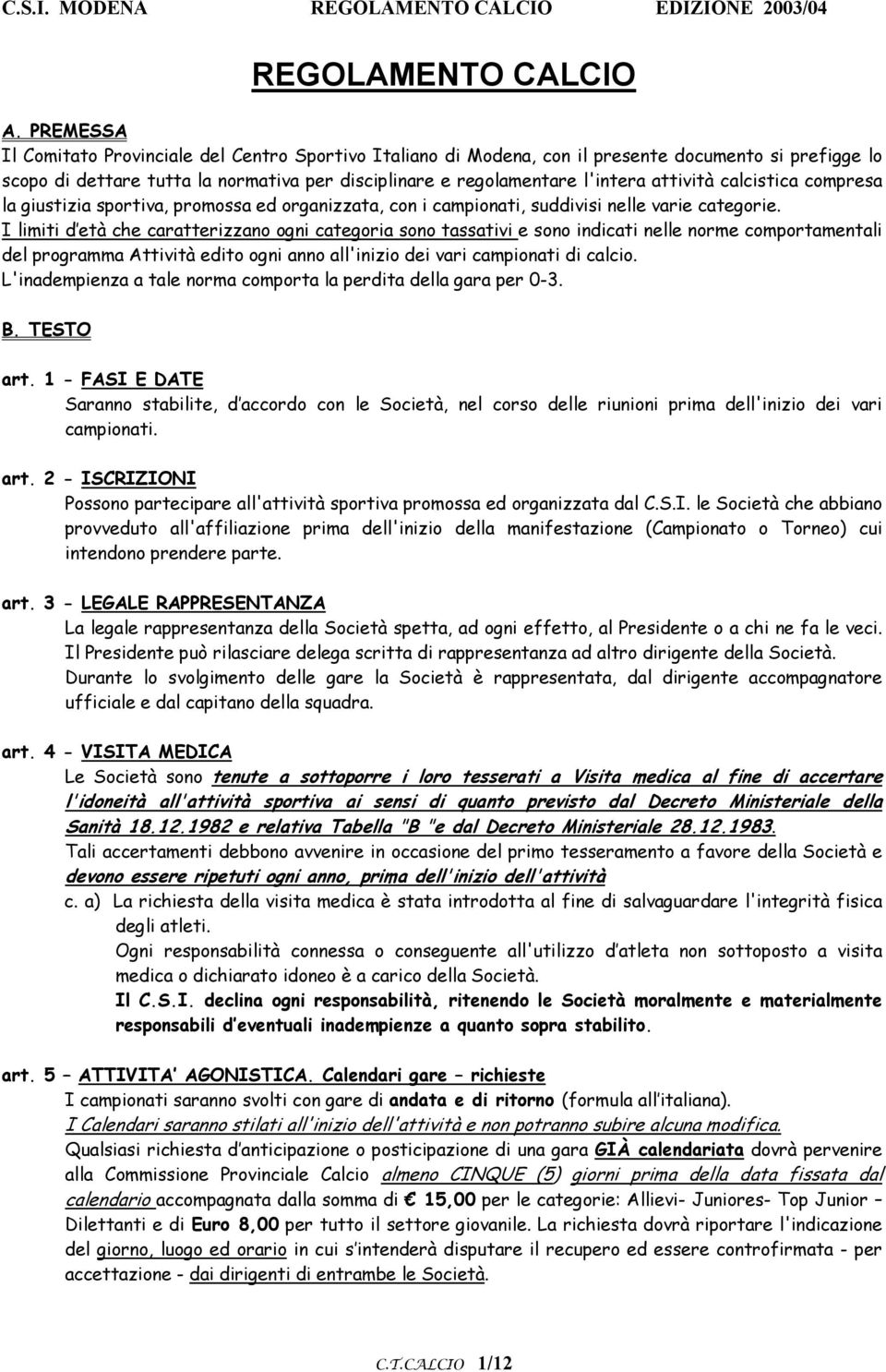 attività calcistica compresa la giustizia sportiva, promossa ed organizzata, con i campionati, suddivisi nelle varie categorie.