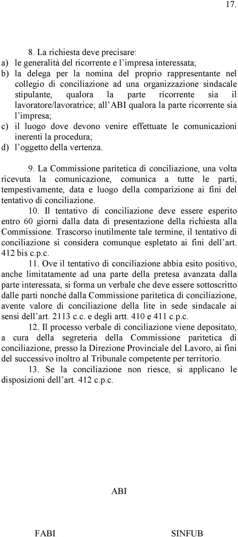 sindacale stipulante, qualora la parte ricorrente sia il lavoratore/lavoratrice; all qualora la parte ricorrente sia l impresa; c) il luogo dove devono venire effettuate le comunicazioni inerenti la