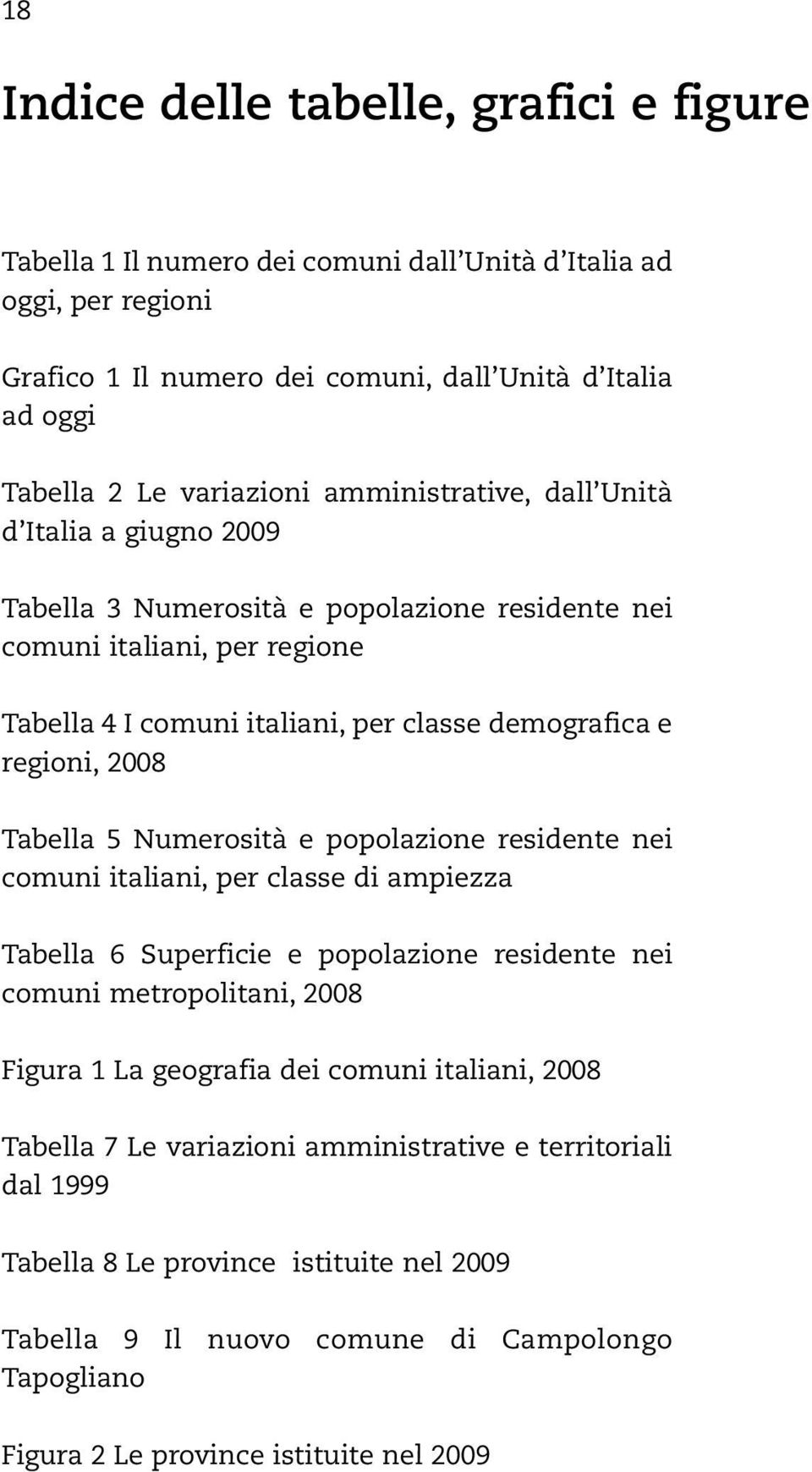 demografica e regioni, 2008 Tabella 5 Numerosità e popolazione residente nei comuni italiani, per classe di ampiezza Tabella 6 Superficie e popolazione residente nei comuni metropolitani, 2008 Figura