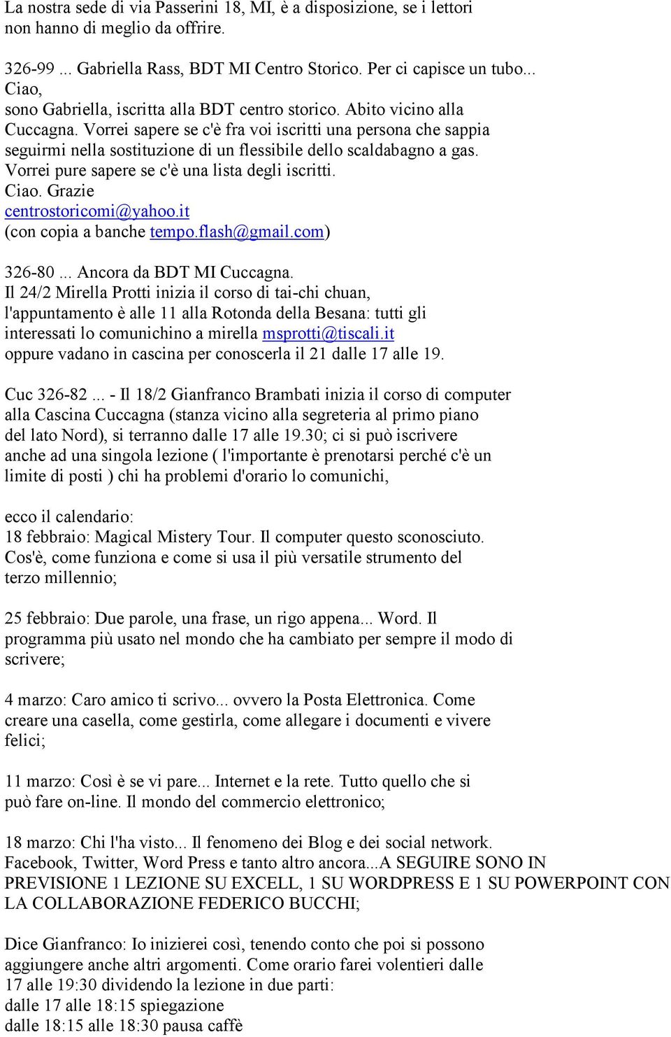 Vorrei sapere se c'è fra voi iscritti una persona che sappia seguirmi nella sostituzione di un flessibile dello scaldabagno a gas. Vorrei pure sapere se c'è una lista degli iscritti. Ciao.