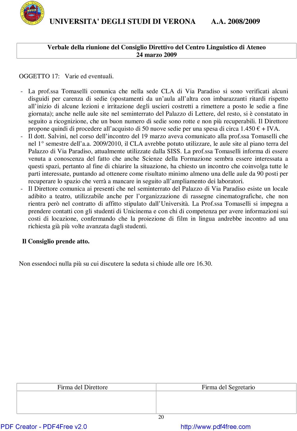 alcune lezioni e irritazione degli uscieri costretti a rimettere a posto le sedie a fine giornata); anche nelle aule site nel seminterrato del Palazzo di Lettere, del resto, si è constatato in