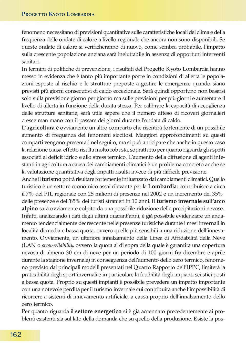 In termini di politiche di prevenzione, i risultati del Progetto Kyoto Lombardia hanno messo in evidenza che è tanto più importante porre in condizioni di allerta le popolazioni esposte al rischio e