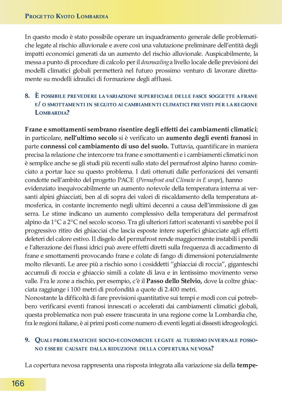 Auspicabilmente, la messa a punto di procedure di calcolo per il downscaling a livello locale delle previsioni dei modelli climatici globali permetterà nel futuro prossimo venturo di lavorare