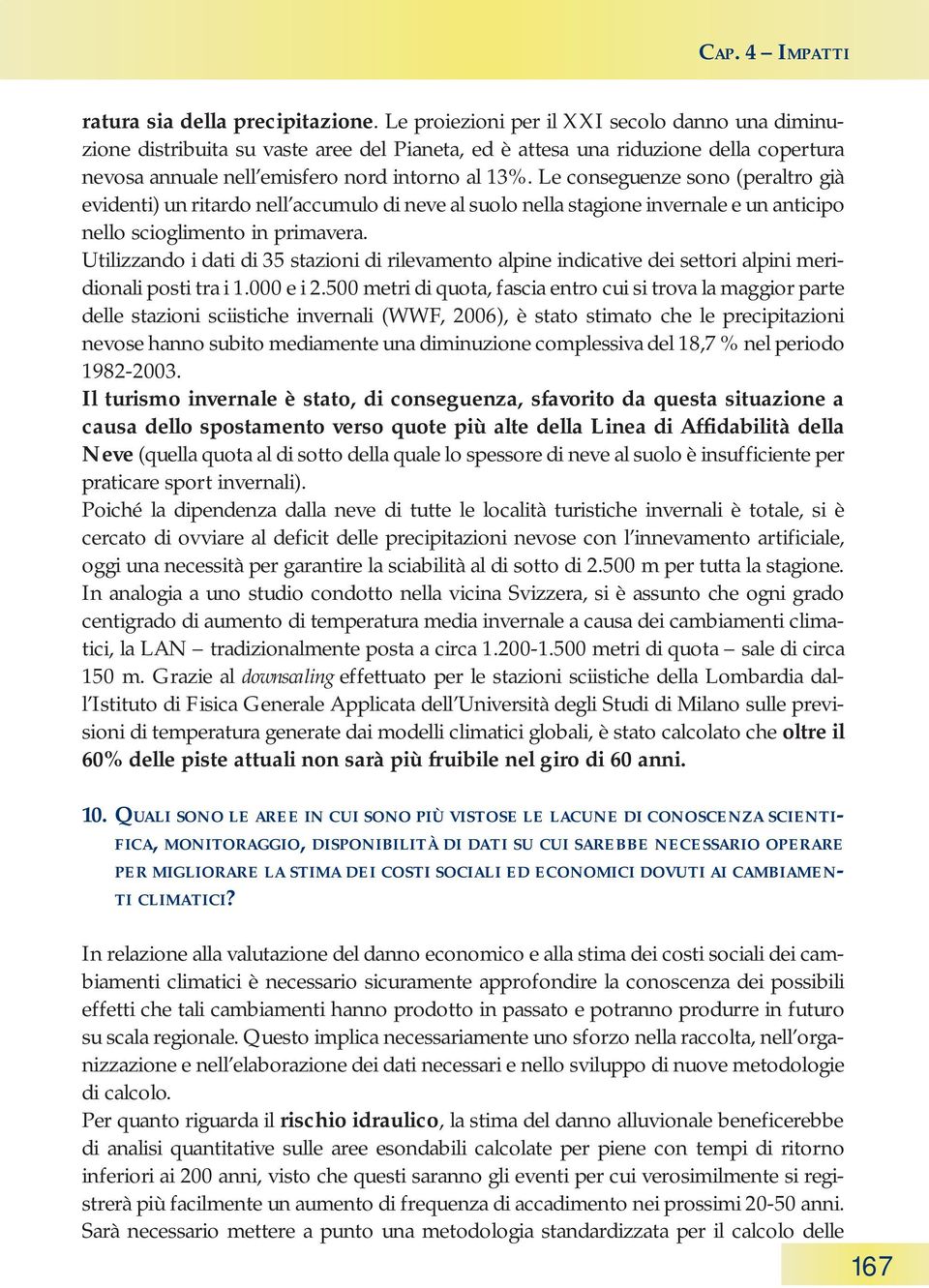 Le conseguenze sono (peraltro già evidenti) un ritardo nell accumulo di neve al suolo nella stagione invernale e un anticipo nello scioglimento in primavera.