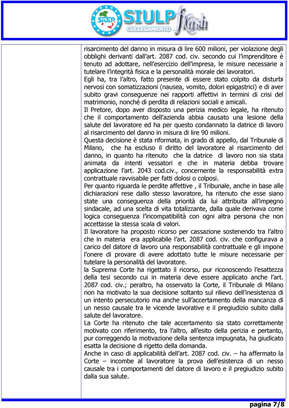 Egli ha, tra l altro, fatto presente di essere stato colpito da disturbi nervosi con somatizzazioni (nausea, vomito, dolori epigastrici) e di aver subito gravi conseguenze nei rapporti affettivi in