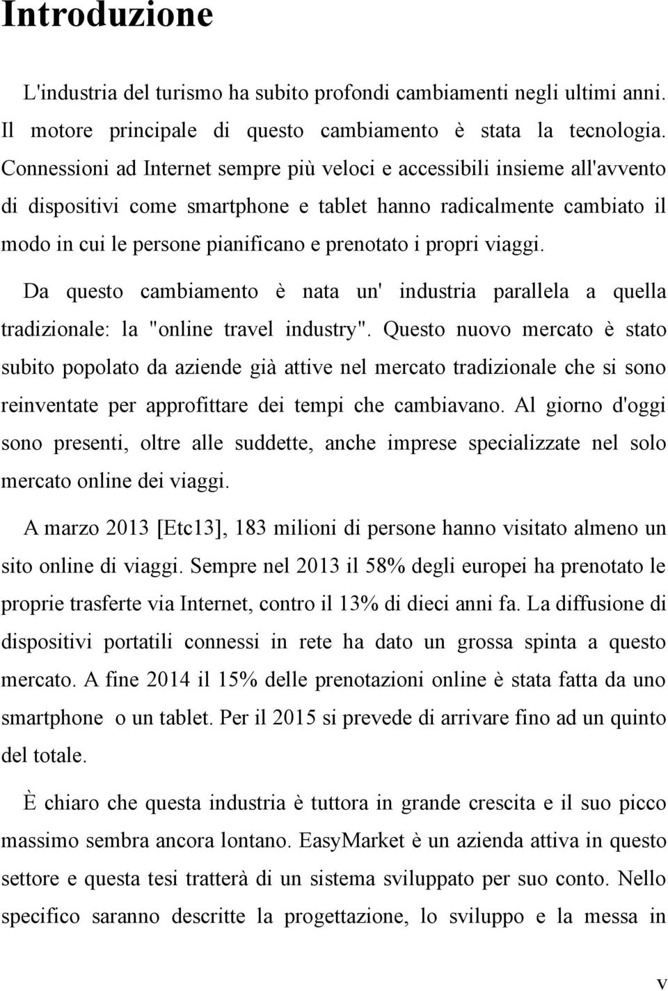 propri viaggi. Da questo cambiamento è nata un' industria parallela a quella tradizionale: la "online travel industry".