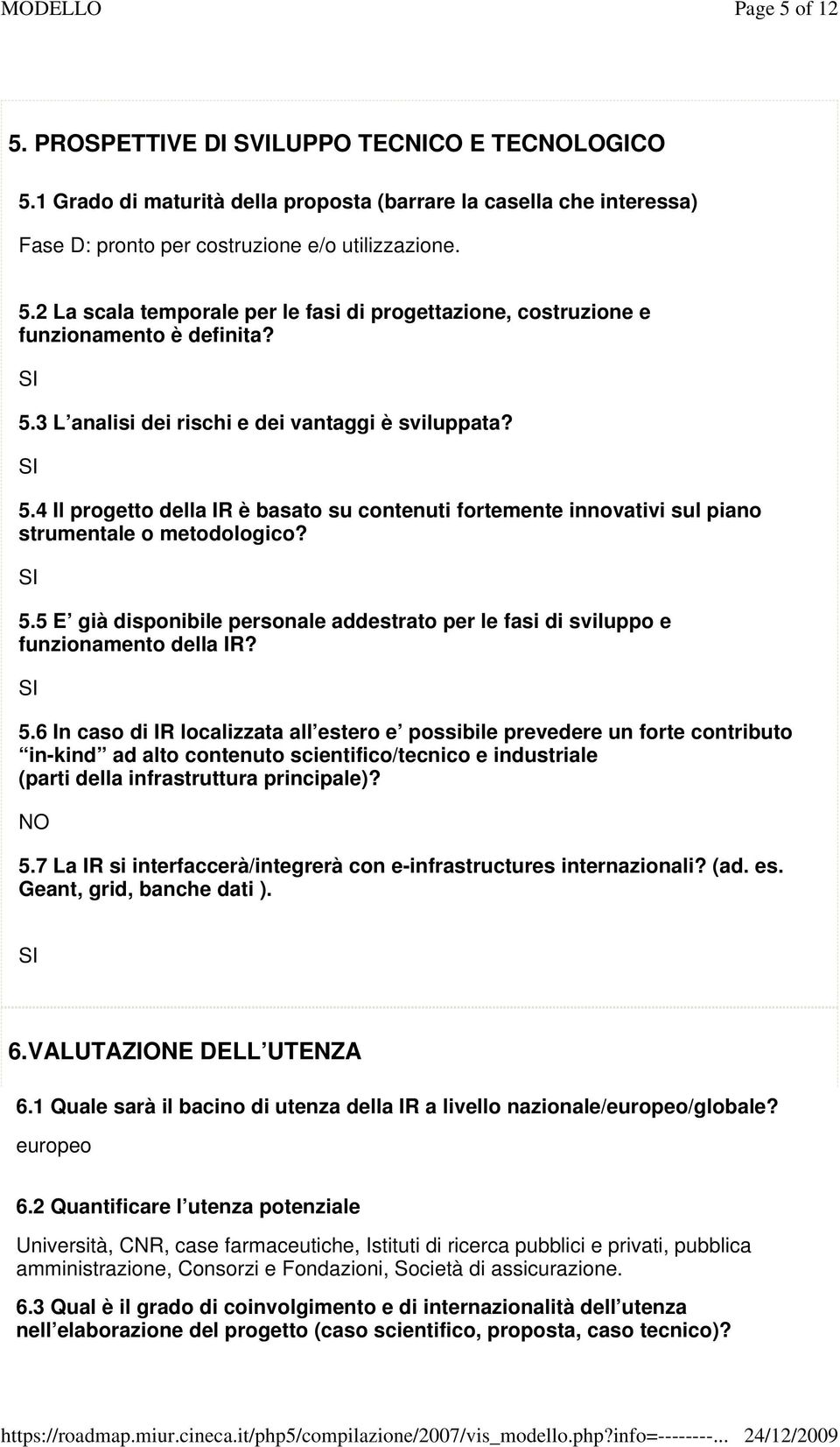 5.6 In caso di IR localizzata all estero e possibile prevedere un forte contributo in-kind ad alto contenuto scientifico/tecnico e industriale (parti della infrastruttura principale)? NO 5.