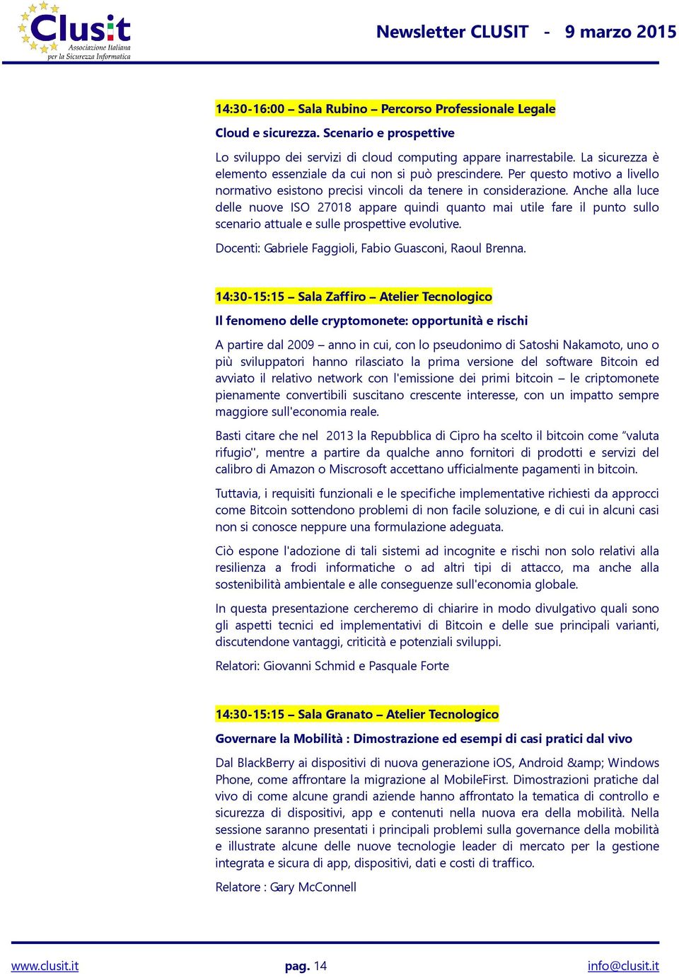 Anche alla luce delle nuove ISO 27018 appare quindi quanto mai utile fare il punto sullo scenario attuale e sulle prospettive evolutive. Docenti: Gabriele Faggioli, Fabio Guasconi, Raoul Brenna.