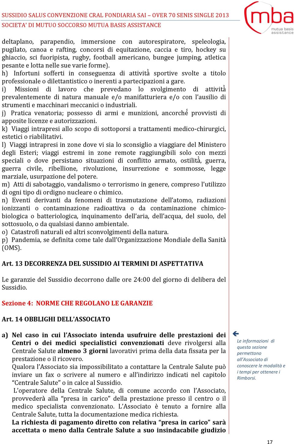 h) Infortuni sofferti in conseguenza di attivita sportive svolte a titolo professionale o dilettantistico o inerenti a partecipazioni a gare.