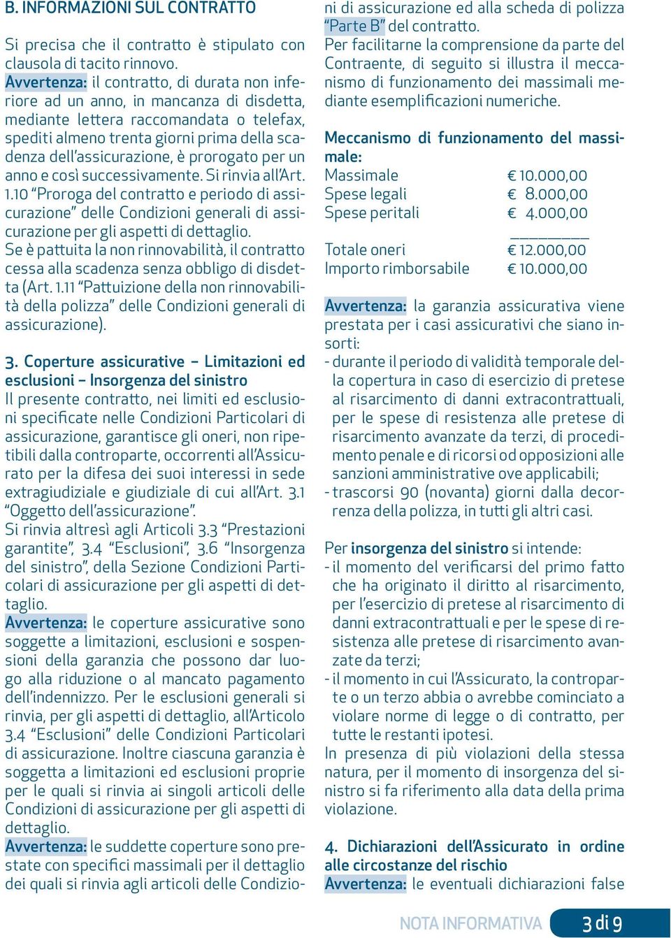 prorogato per un anno e così successivamente. Si rinvia all Art. 1.10 Proroga del contratto e periodo di assicurazione delle Condizioni generali di assicurazione per gli aspetti di dettaglio.