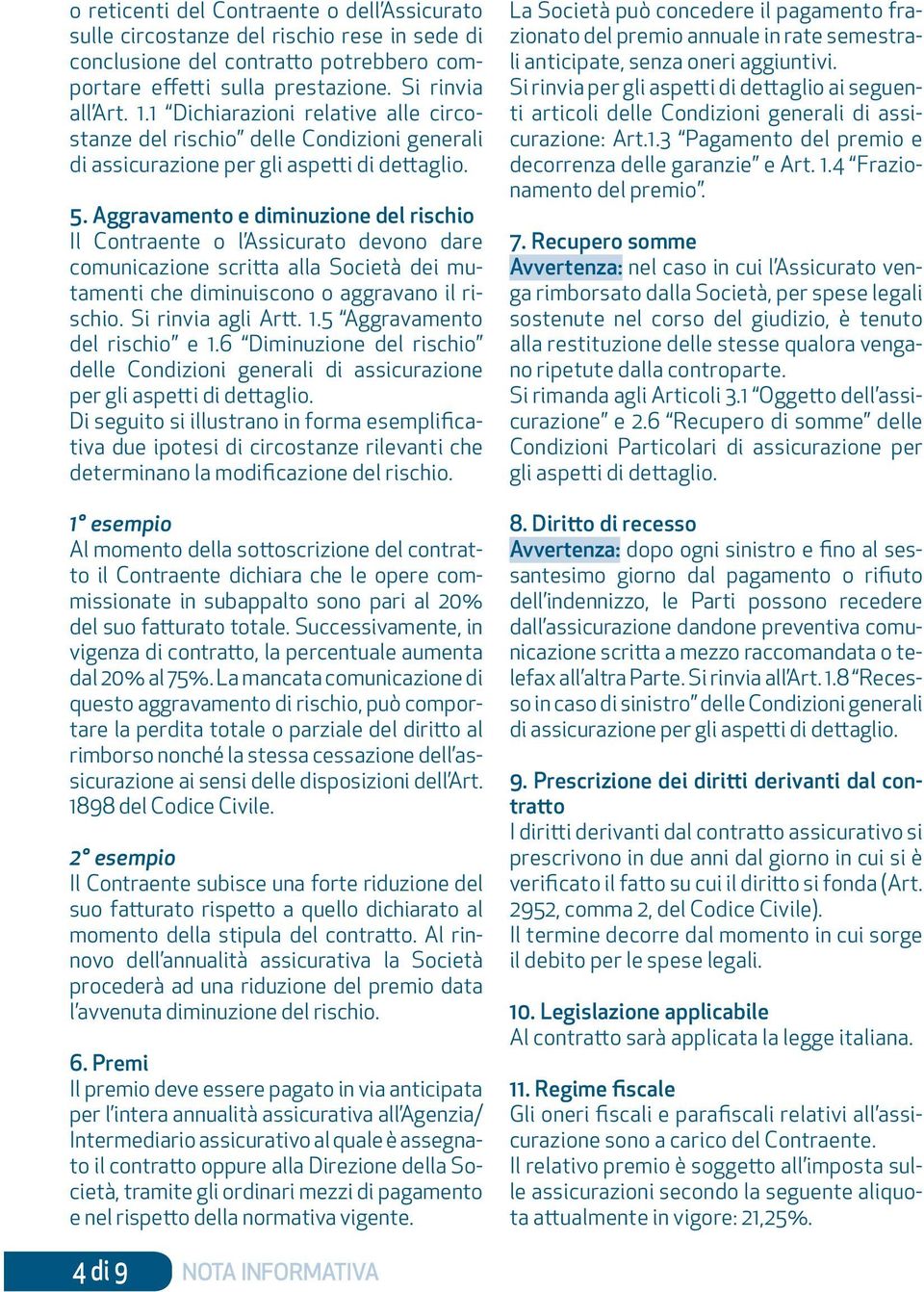 Aggravamento e diminuzione del rischio Il Contraente o l Assicurato devono dare comunicazione scritta alla Società dei mutamenti che diminuiscono o aggravano il rischio. Si rinvia agli Artt. 1.