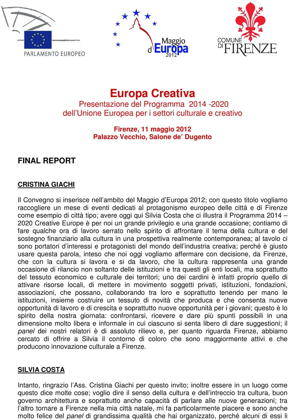 tipo; avere oggi qui Silvia Costa che ci illustra il Programma 2014 2020 Creative Europe è per noi un grande privilegio e una grande occasione; contiamo di fare qualche ora di lavoro serrato nello