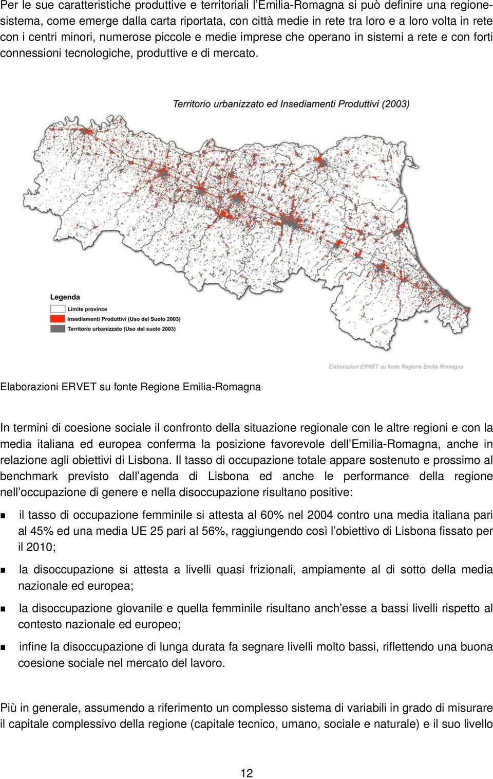 Elaborazioni ERVET su fonte Regione Emilia-Romagna In termini di coesione sociale il confronto della situazione regionale con le altre regioni e con la media italiana ed europea conferma la posizione