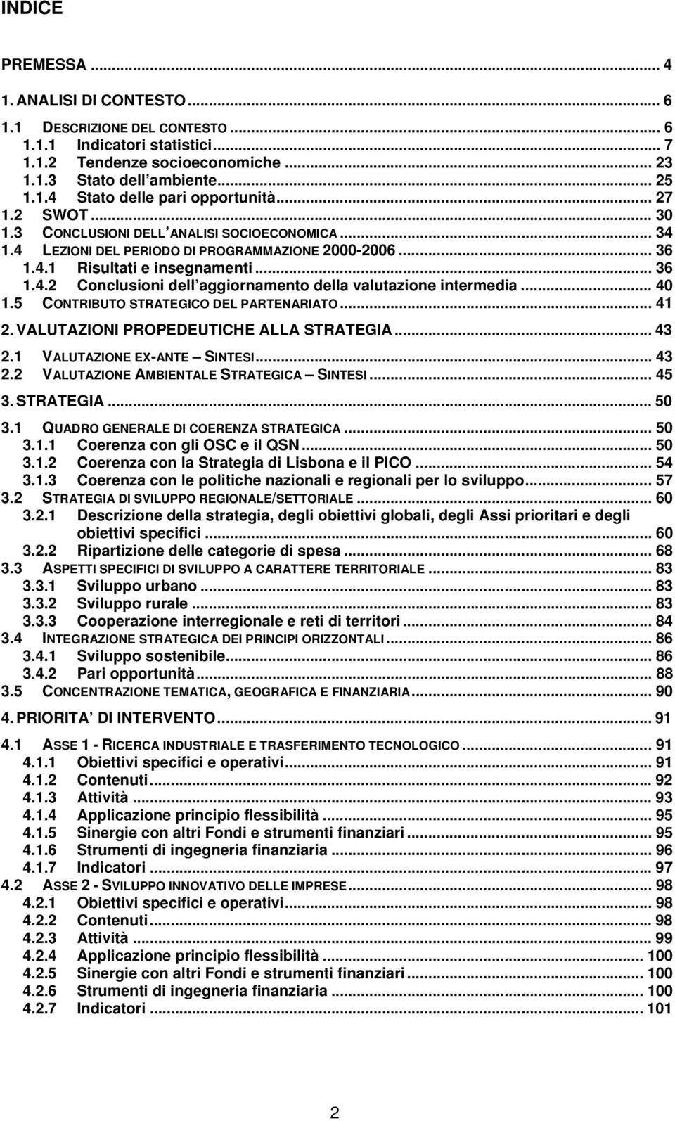 .. 40 1.5 CONTRIBUTO STRATEGICO DEL PARTENARIATO... 41 2. VALUTAZIONI PROPEDEUTICHE ALLA STRATEGIA... 43 2.1 VALUTAZIONE EX-ANTE SINTESI... 43 2.2 VALUTAZIONE AMBIENTALE STRATEGICA SINTESI... 45 3.