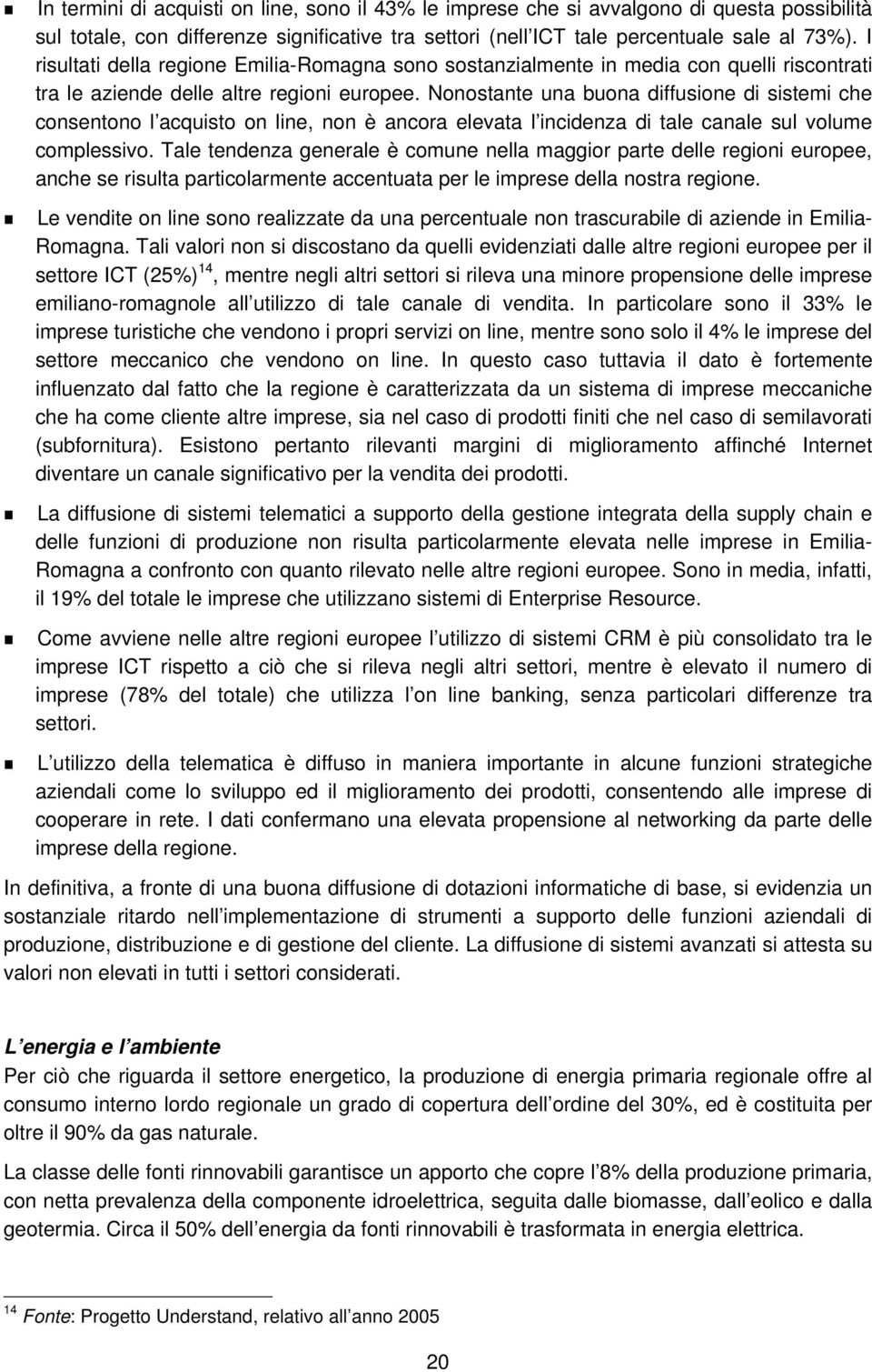 Nonostante una buona diffusione di sistemi che consentono l acquisto on line, non è ancora elevata l incidenza di tale canale sul volume complessivo.