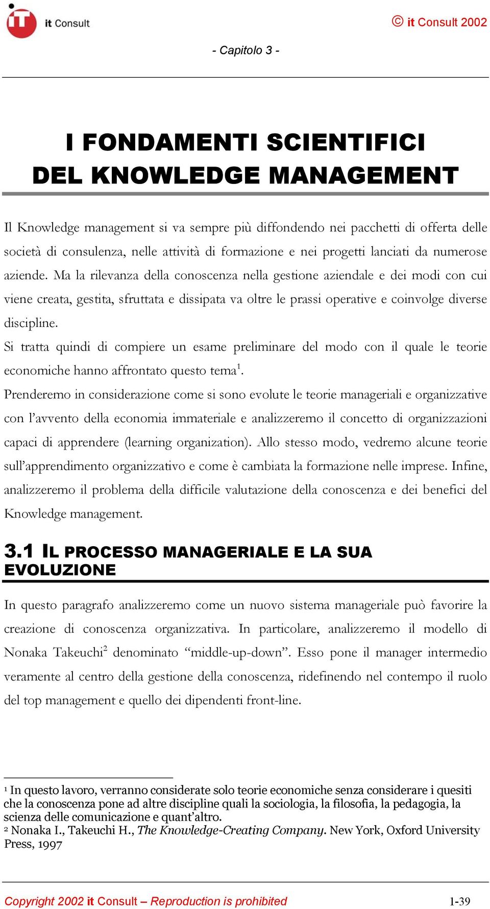 Ma la rilevanza della conoscenza nella gestione aziendale e dei modi con cui viene creata, gestita, sfruttata e dissipata va oltre le prassi operative e coinvolge diverse discipline.