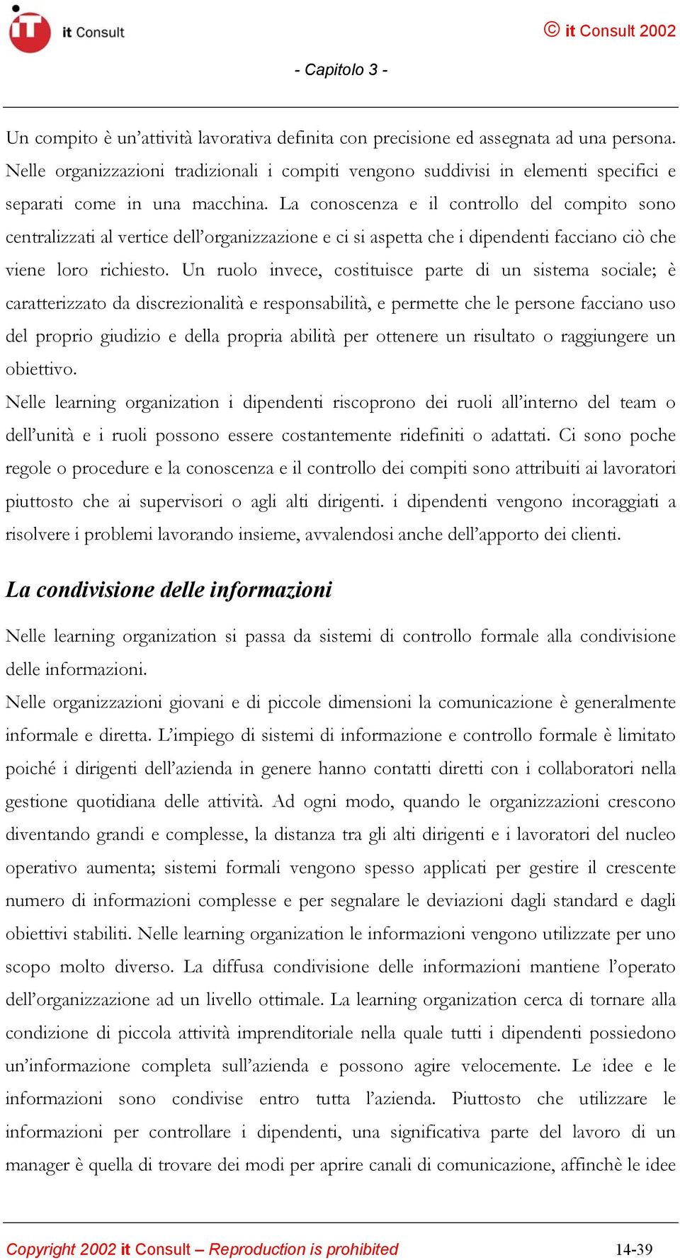 La conoscenza e il controllo del compito sono centralizzati al vertice dell organizzazione e ci si aspetta che i dipendenti facciano ciò che viene loro richiesto.