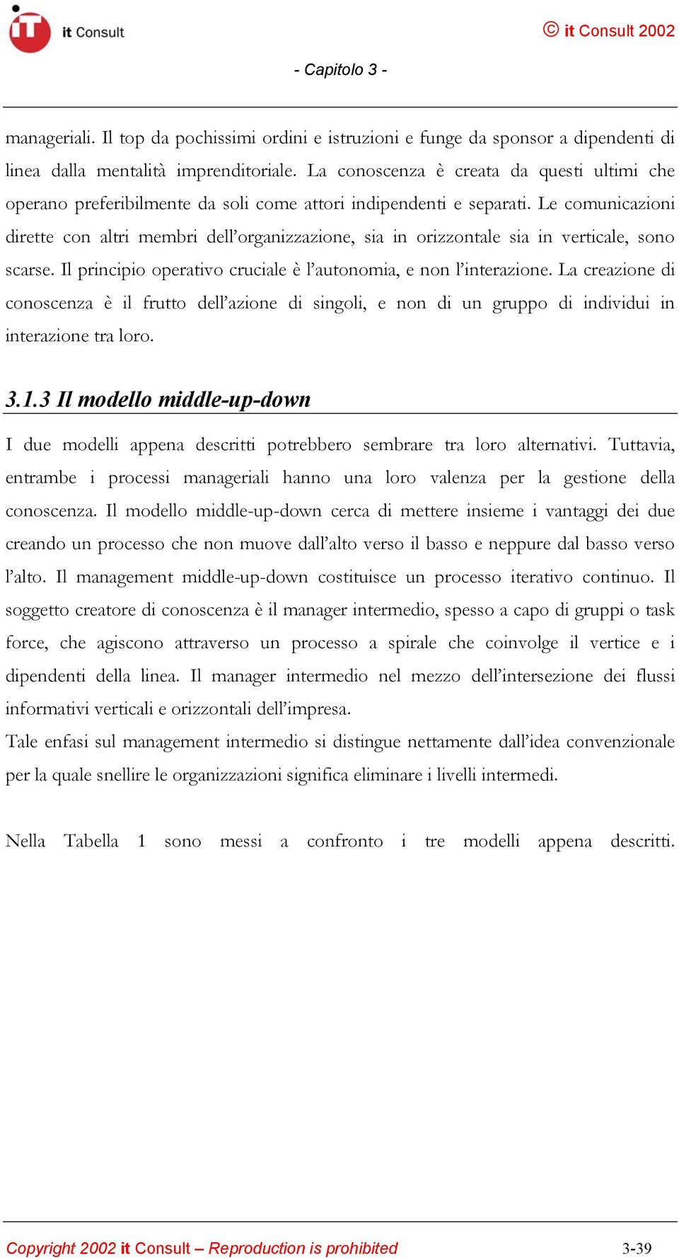 Le comunicazioni dirette con altri membri dell organizzazione, sia in orizzontale sia in verticale, sono scarse. Il principio operativo cruciale è l autonomia, e non l interazione.