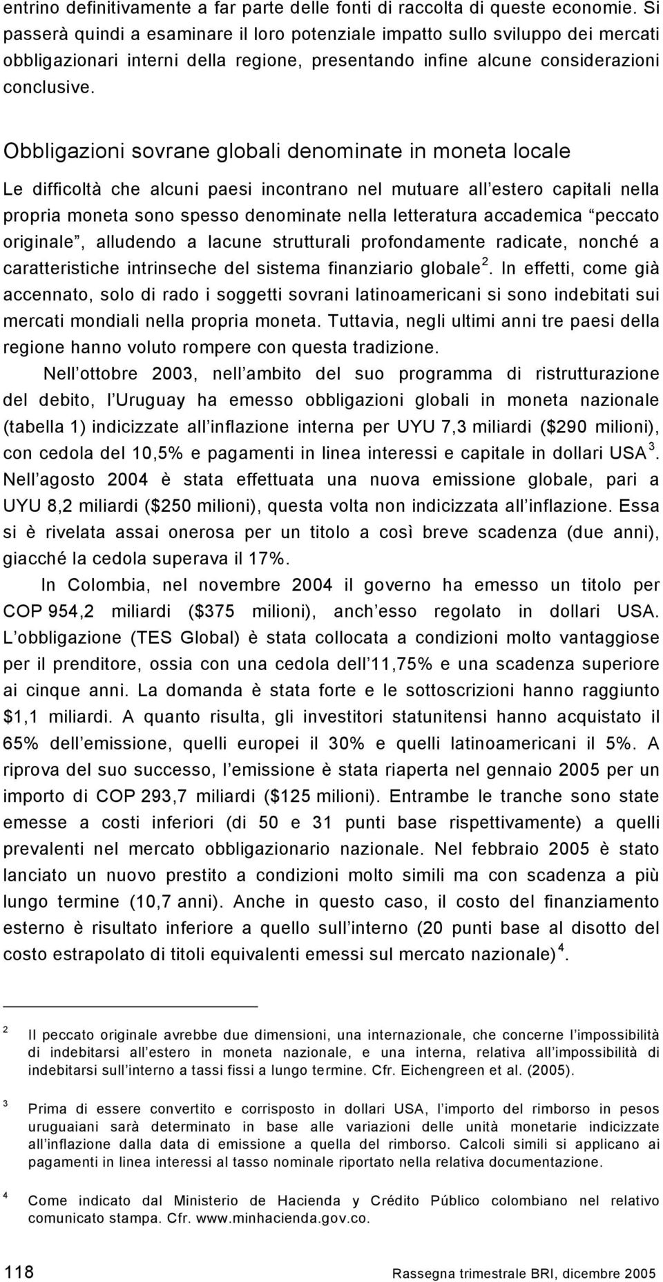 Obbligazioni sovrane globali denominate in moneta locale Le difficoltà che alcuni paesi incontrano nel mutuare all estero capitali nella propria moneta sono spesso denominate nella letteratura